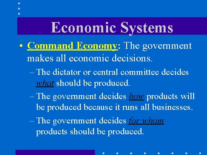 Economic Systems • Command Economy: The government makes all economic decisions. – The dictator