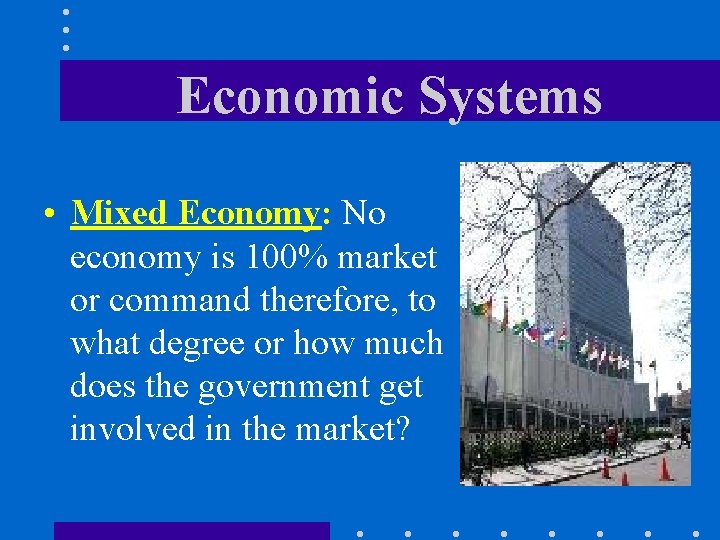 Economic Systems • Mixed Economy: No economy is 100% market or command therefore, to