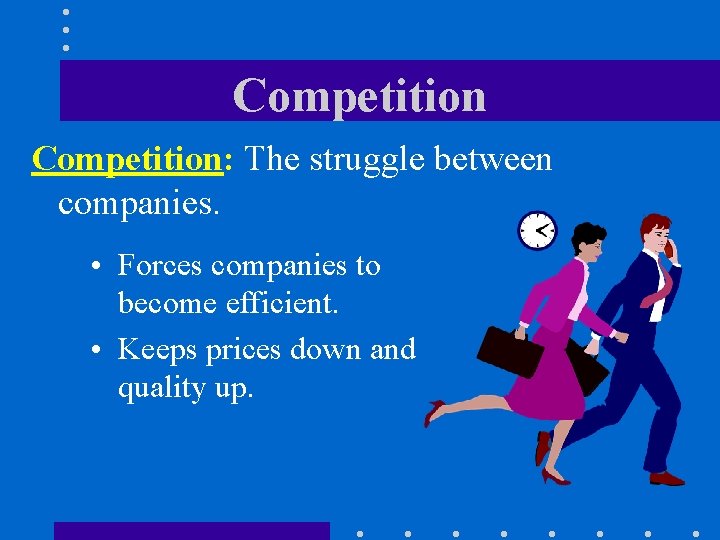Competition: The struggle between companies. • Forces companies to become efficient. • Keeps prices