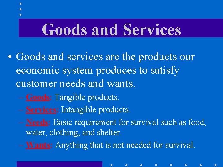 Goods and Services • Goods and services are the products our economic system produces