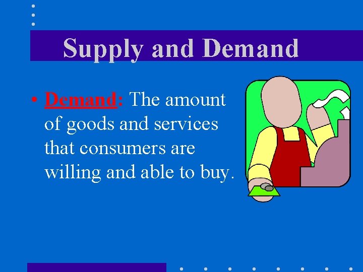 Supply and Demand • Demand: The amount of goods and services that consumers are