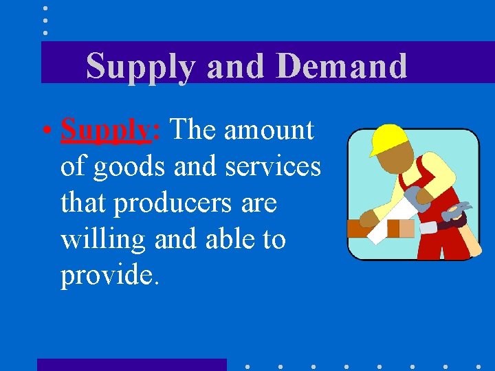 Supply and Demand • Supply: The amount of goods and services that producers are