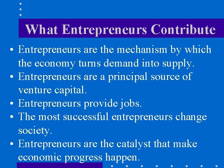 What Entrepreneurs Contribute • Entrepreneurs are the mechanism by which the economy turns demand