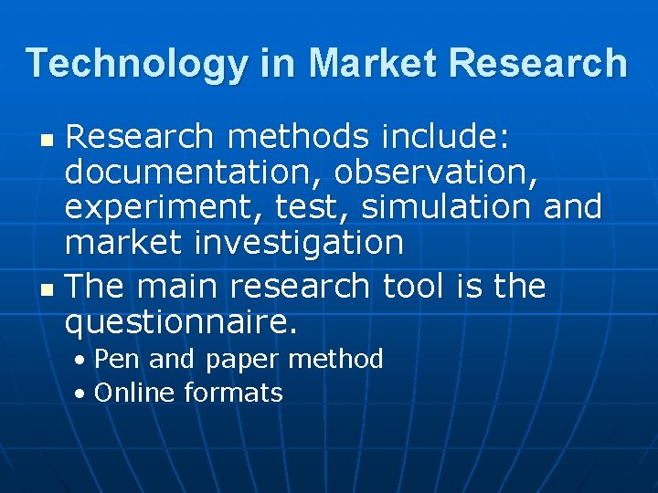 Technology in Market Research methods include: documentation, observation, experiment, test, simulation and market investigation