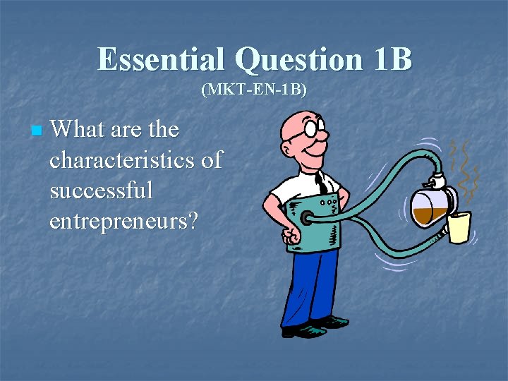 Essential Question 1 B (MKT-EN-1 B) n What are the characteristics of successful entrepreneurs?