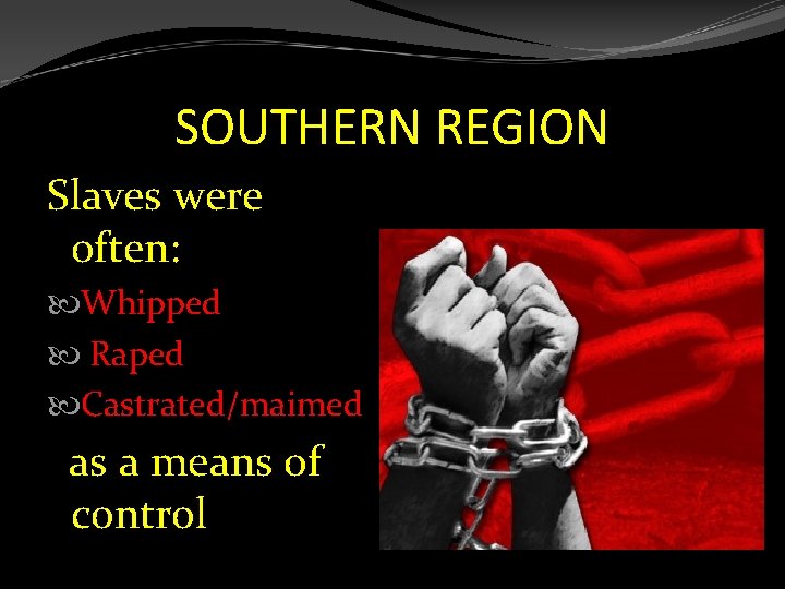 SOUTHERN REGION Slaves were often: Whipped Raped Castrated/maimed as a means of control 