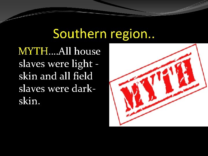 Southern region. . MYTH…. All house slaves were light skin and all field slaves