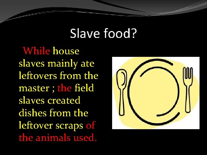 Slave food? While house slaves mainly ate leftovers from the master ; the field