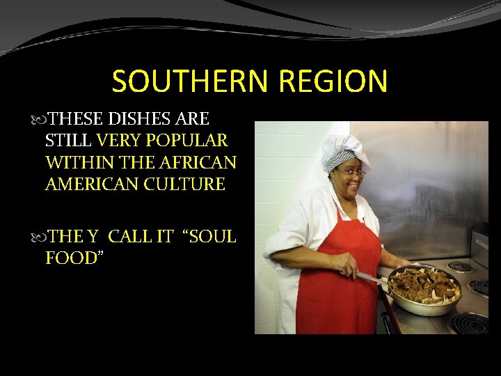 SOUTHERN REGION THESE DISHES ARE STILL VERY POPULAR WITHIN THE AFRICAN AMERICAN CULTURE THE