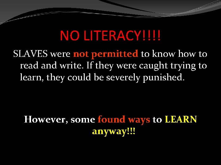 NO LITERACY!!!! SLAVES were not permitted to know how to read and write. If