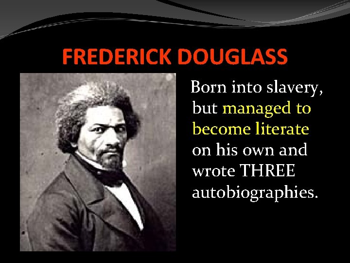 FREDERICK DOUGLASS Born into slavery, but managed to become literate on his own and