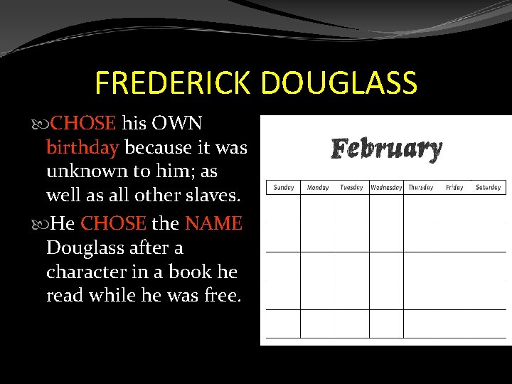 FREDERICK DOUGLASS CHOSE his OWN birthday because it was unknown to him; as well