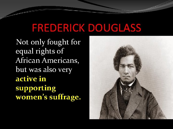 FREDERICK DOUGLASS Not only fought for equal rights of African Americans, but was also