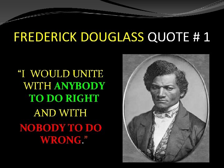 FREDERICK DOUGLASS QUOTE # 1 “I WOULD UNITE WITH ANYBODY TO DO RIGHT AND