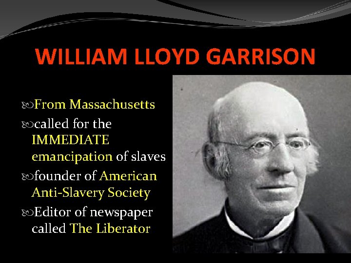 WILLIAM LLOYD GARRISON From Massachusetts called for the IMMEDIATE emancipation of slaves founder of