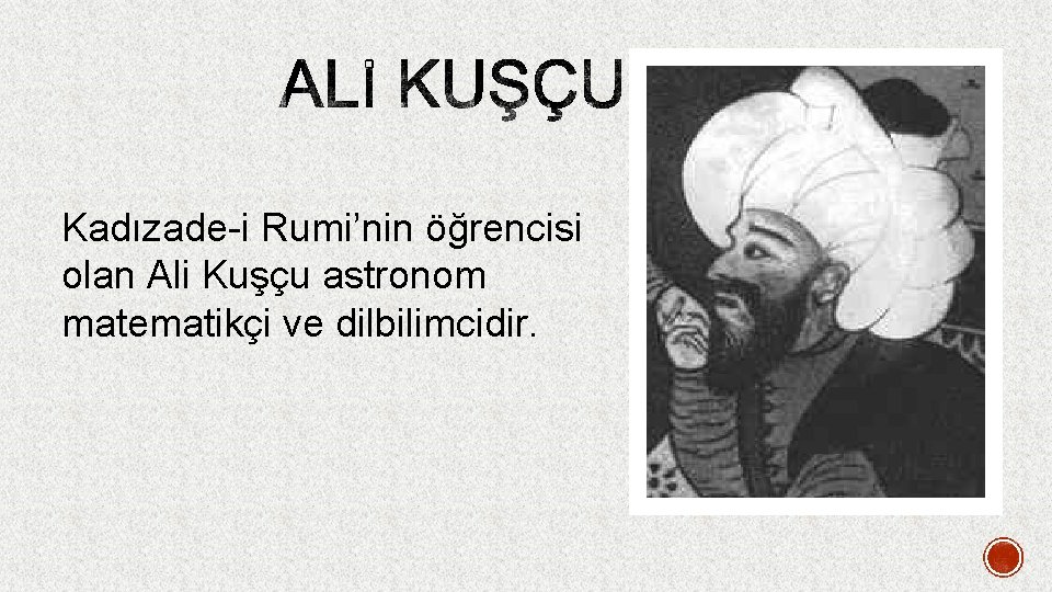 Kadızade-i Rumi’nin öğrencisi olan Ali Kuşçu astronom matematikçi ve dilbilimcidir. 