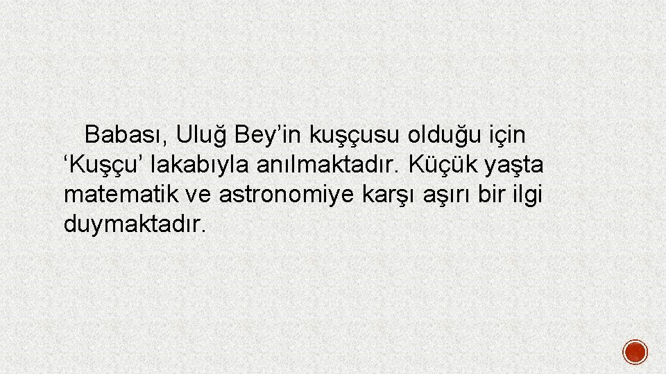  Babası, Uluğ Bey’in kuşçusu olduğu için ‘Kuşçu’ lakabıyla anılmaktadır. Küçük yaşta matematik ve