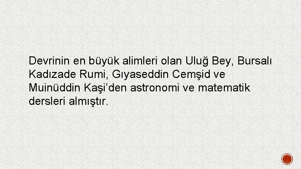 Devrinin en büyük alimleri olan Uluğ Bey, Bursalı Kadızade Rumi, Gıyaseddin Cemşid ve Muinüddin