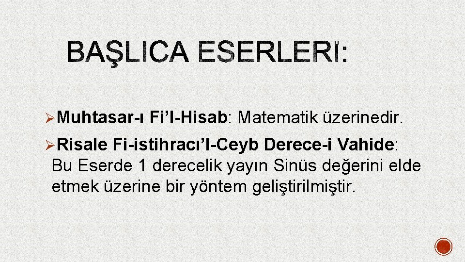 ØMuhtasar-ı Fi’l-Hisab: Matematik üzerinedir. ØRisale Fi-istihracı’l-Ceyb Derece-i Vahide: Bu Eserde 1 derecelik yayın Sinüs