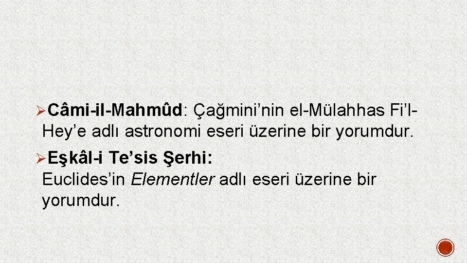 ØCâmi-il-Mahmûd: Çağmini’nin el-Mülahhas Fi’l- Hey’e adlı astronomi eseri üzerine bir yorumdur. ØEşkâl-i Te’sis Şerhi: