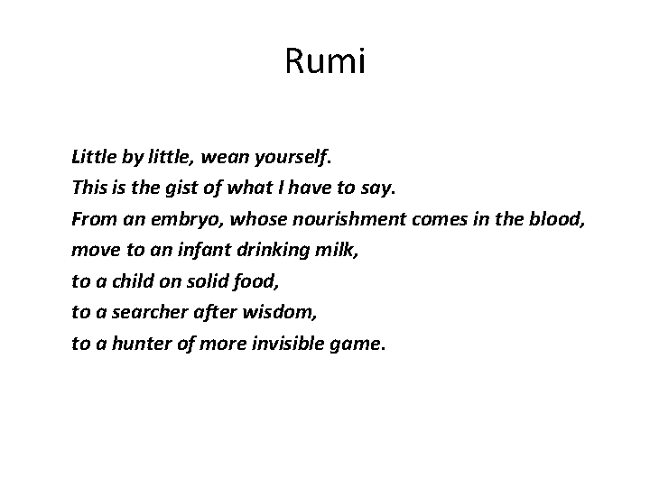 Rumi Little by little, wean yourself. This is the gist of what I have