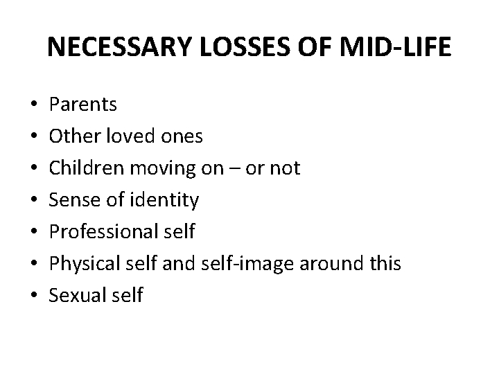 NECESSARY LOSSES OF MID-LIFE • • Parents Other loved ones Children moving on –