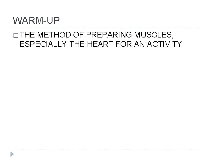 WARM-UP � THE METHOD OF PREPARING MUSCLES, ESPECIALLY THE HEART FOR AN ACTIVITY. 