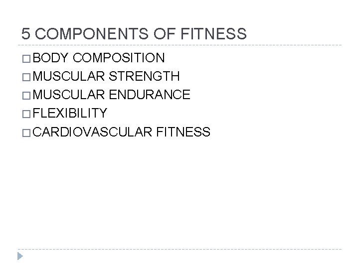 5 COMPONENTS OF FITNESS � BODY COMPOSITION � MUSCULAR STRENGTH � MUSCULAR ENDURANCE �