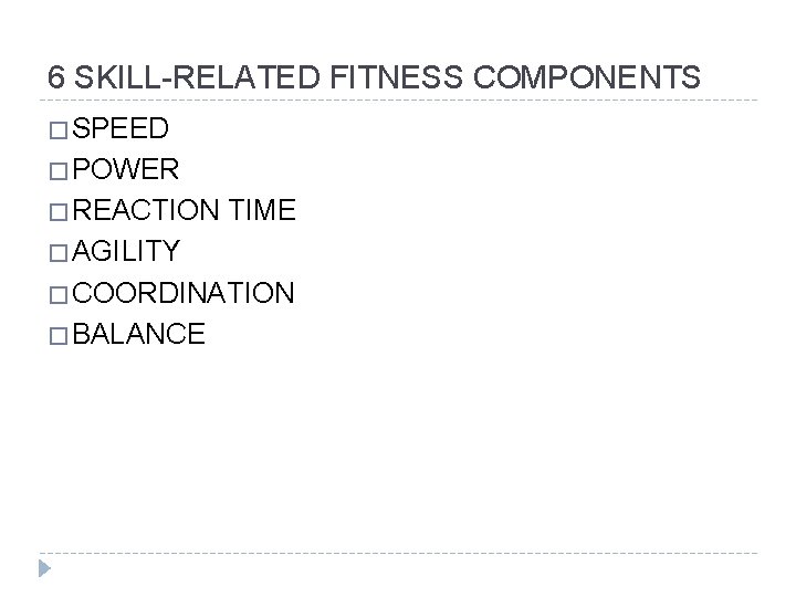 6 SKILL-RELATED FITNESS COMPONENTS � SPEED � POWER � REACTION TIME � AGILITY �