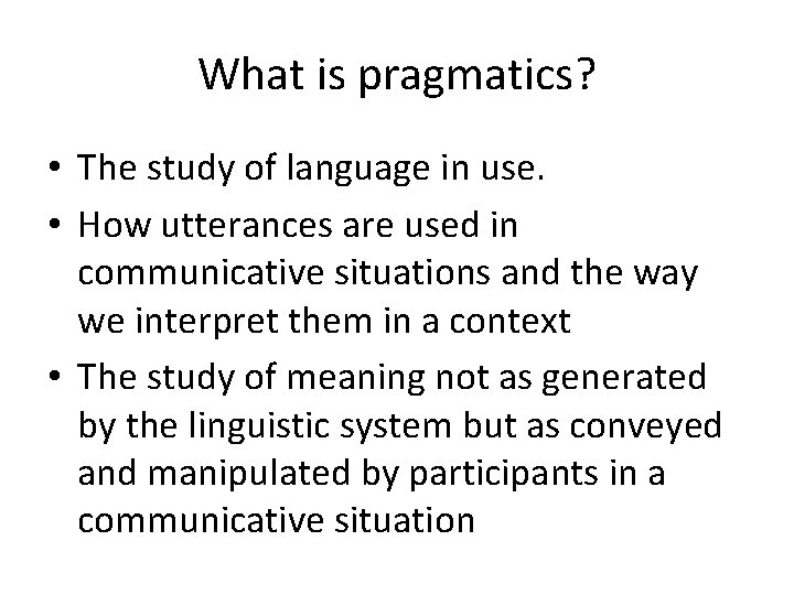 What is pragmatics? • The study of language in use. • How utterances are