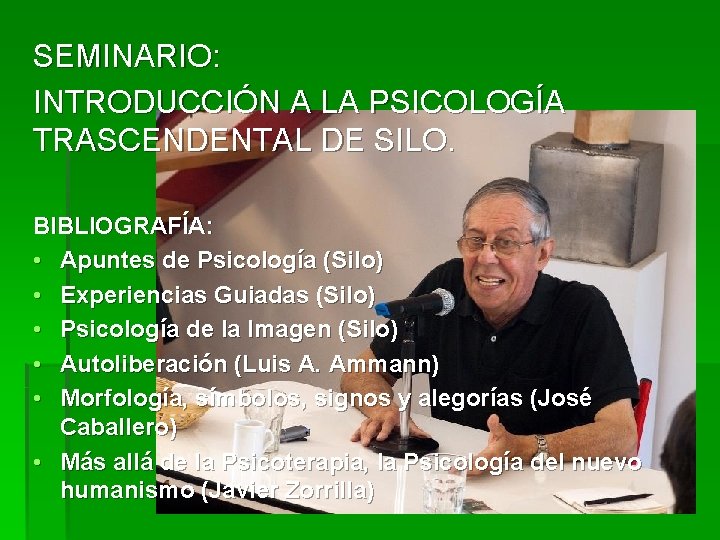 SEMINARIO: INTRODUCCIÓN A LA PSICOLOGÍA TRASCENDENTAL DE SILO. BIBLIOGRAFÍA: • Apuntes de Psicología (Silo) SEMINARIO: INTRODUCCIÓN A LA PSICOLOGÍA TRASCENDENTAL DE SILO. BIBLIOGRAFÍA: • Apuntes de Psicología (Silo)