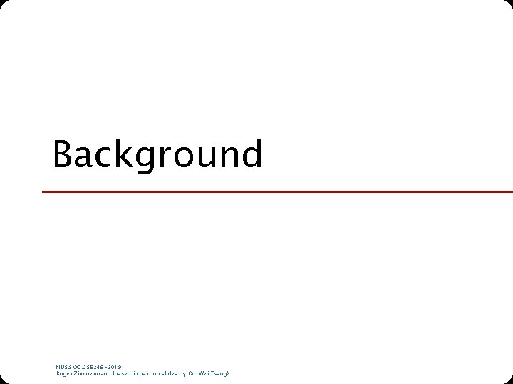 Background NUS. SOC. CS 5248 -2019 Roger Zimmermann (based in part on slides by Background NUS. SOC. CS 5248 -2019 Roger Zimmermann (based in part on slides by