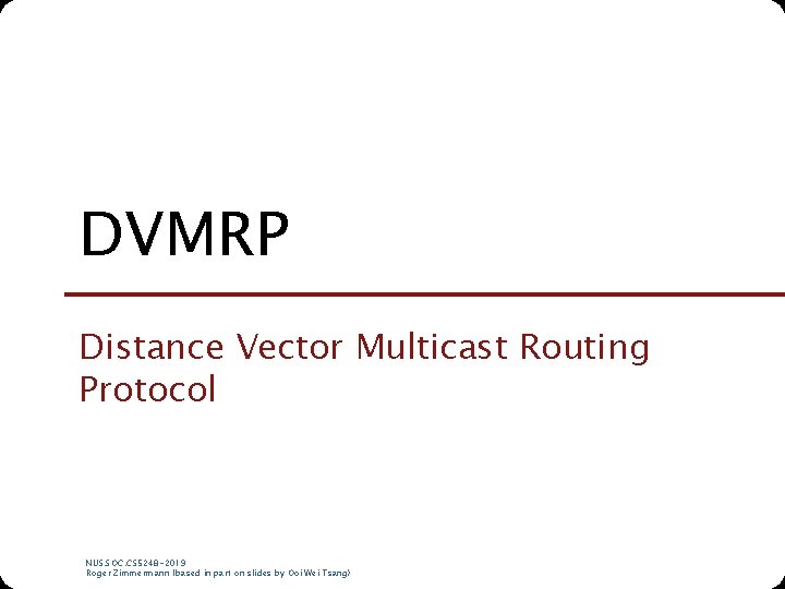 DVMRP Distance Vector Multicast Routing Protocol NUS. SOC. CS 5248 -2019 Roger Zimmermann (based DVMRP Distance Vector Multicast Routing Protocol NUS. SOC. CS 5248 -2019 Roger Zimmermann (based