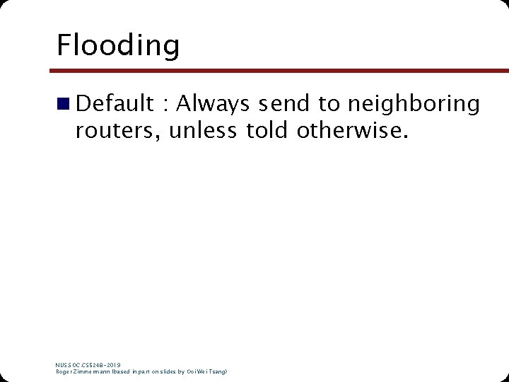 Flooding n Default : Always send to neighboring routers, unless told otherwise. NUS. SOC. Flooding n Default : Always send to neighboring routers, unless told otherwise. NUS. SOC.