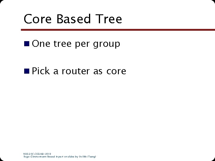 Core Based Tree n One tree per group n Pick a router as core Core Based Tree n One tree per group n Pick a router as core