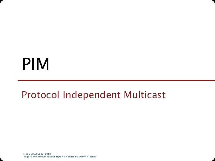 PIM Protocol Independent Multicast NUS. SOC. CS 5248 -2019 Roger Zimmermann (based in part PIM Protocol Independent Multicast NUS. SOC. CS 5248 -2019 Roger Zimmermann (based in part