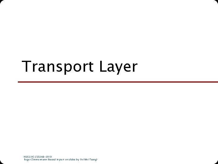 Transport Layer NUS. SOC. CS 5248 -2019 Roger Zimmermann (based in part on slides Transport Layer NUS. SOC. CS 5248 -2019 Roger Zimmermann (based in part on slides