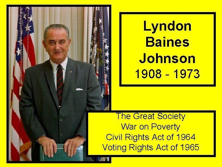 Lyndon Baines Johnson 1908 - 1973 The Great Society War on Poverty Civil Rights