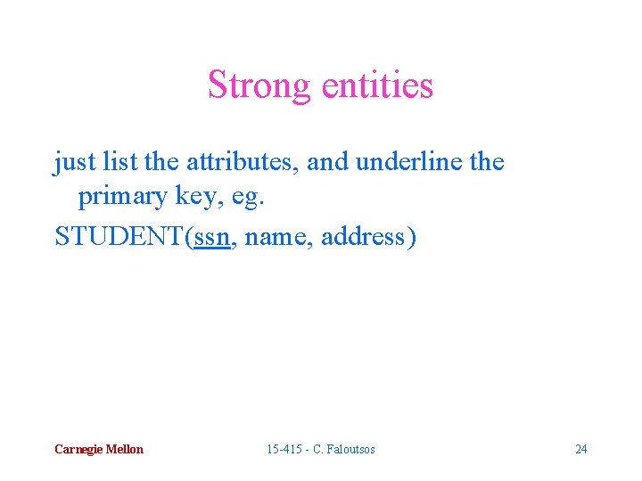 Strong entities just list the attributes, and underline the primary key, eg. STUDENT(ssn, name,