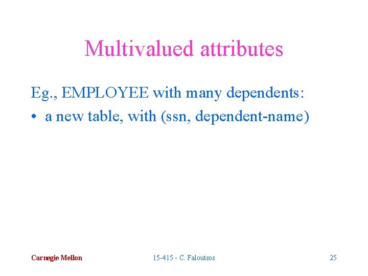 Multivalued attributes Eg. , EMPLOYEE with many dependents: • a new table, with (ssn,