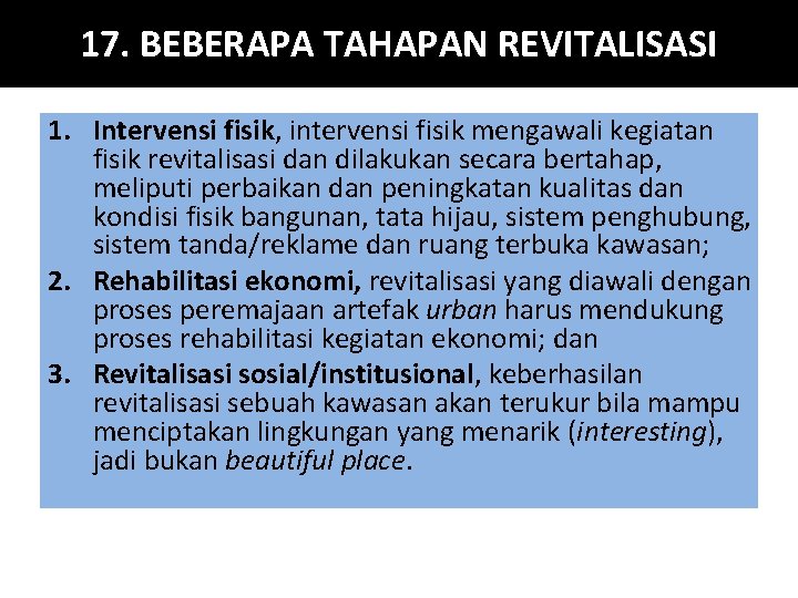 17. BEBERAPA TAHAPAN REVITALISASI 1. Intervensi fisik, intervensi fisik mengawali kegiatan fisik revitalisasi dan