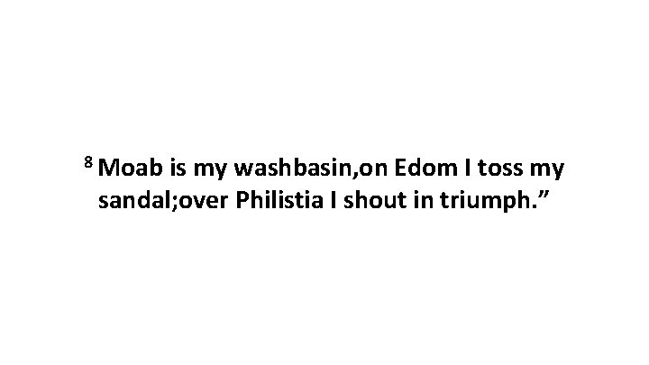 8 Moab is my washbasin, on Edom I toss my sandal; over Philistia I