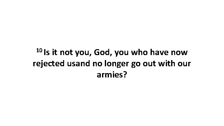 10 Is it not you, God, you who have now rejected usand no longer