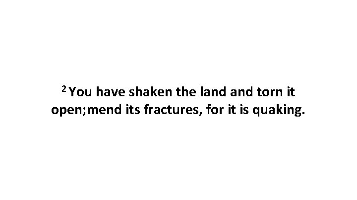 2 You have shaken the land torn it open; mend its fractures, for it