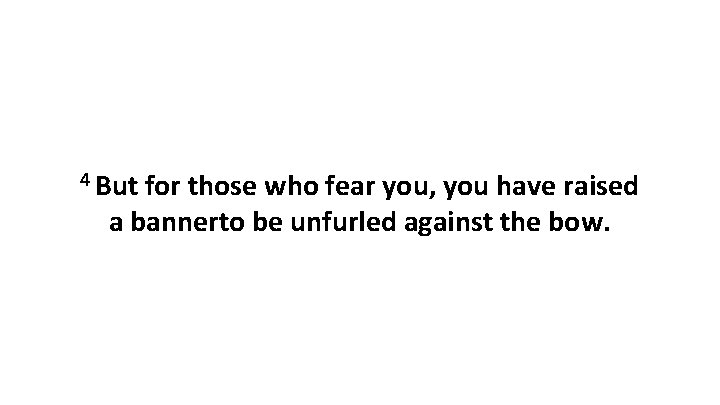 4 But for those who fear you, you have raised a bannerto be unfurled