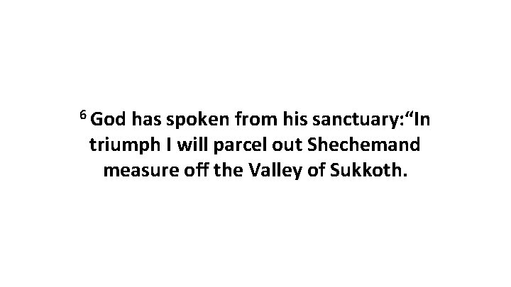 6 God has spoken from his sanctuary: “In triumph I will parcel out Shechemand
