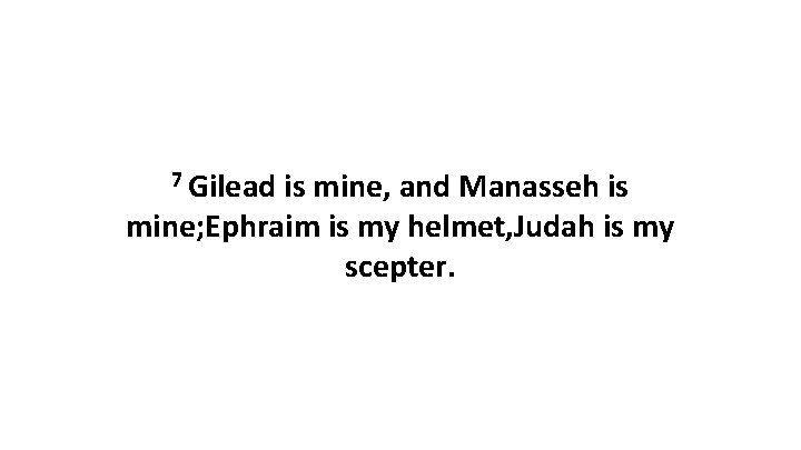 7 Gilead is mine, and Manasseh is mine; Ephraim is my helmet, Judah is