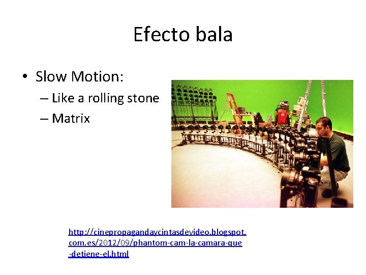 Efecto bala • Slow Motion: – Like a rolling stone – Matrix http: //cinepropagandaycintasdevideo.