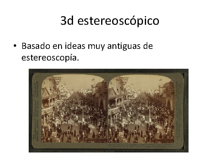 3 d estereoscópico • Basado en ideas muy antiguas de estereoscopía. 