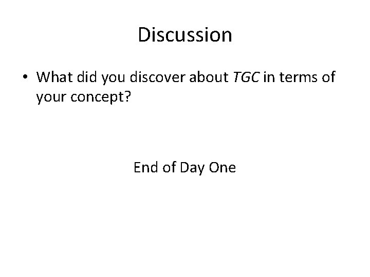 Discussion • What did you discover about TGC in terms of your concept? End Discussion • What did you discover about TGC in terms of your concept? End